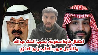 اعتقال ضابط سعودي بسبب الملك عبدالله وتفاصيل هروب العقيد رابح العنزي