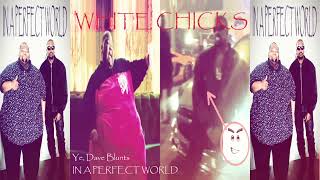 WHITE CHICKS - Ye, Dave Blunts | IN A PERFECT WORLD