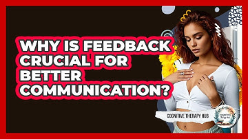 Why Is Feedback Crucial For Better Communication? - Cognitive Therapy Hub