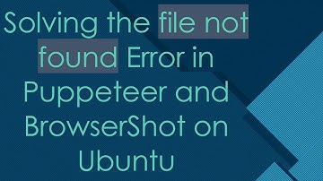 Solving the file not found Error in Puppeteer and BrowserShot on Ubuntu
