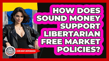 How Does Sound Money Support Libertarian Free Market Policies? - Learn About Libertarianism