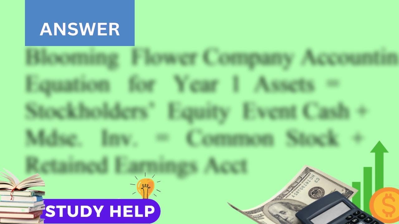 Blooming Flower Company was started in Year 1 when it acquired 60 000 cash from the issue of