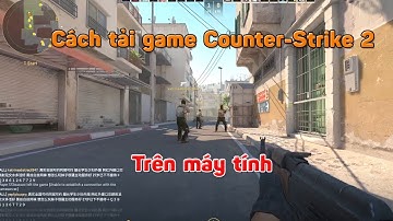Cách tải game Counter Strike 2 trên máy tính - Cách tải game CS 2 trên PC Laptop