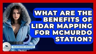What Are The Benefits Of LiDAR Mapping For McMurdo Station? - Polar Regions Uncovered