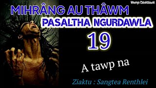 MIHRÂNG AU THÂWM - 19 ( Pasaltha Ngurdawla)  A tawp na