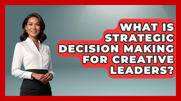 What Is Strategic Decision Making For Creative Leaders? - Directing Creative Success