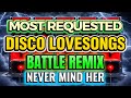 MOST REQUESTED DISCO LOVESONGS (BATTLE REMIX) - NEVER MIND HER 