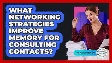 What Networking Strategies Improve Memory For Consulting Contacts? - Consulting Career Hub