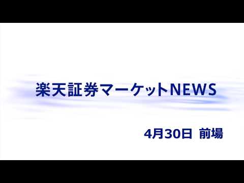 楽天証券マーケットＮＥＷＳ 4月30日【前引け】