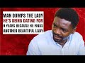 MAN DUMPS THE LADY HE'S BEING DATING FOR 9 YEARS BECAUSE HE FINDS ANOTHER BEAUTIFUL LADY