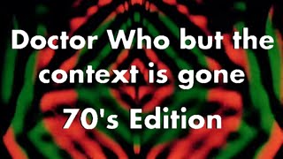 Doctor Who but the context is gone: 70's Edition Part 1