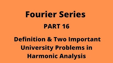 Fourier Series Part 16:  Definition and Two Important University Problems in Harmonic Analysis.