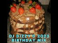 THE DJ DIZZY D 2023 BIRTHDAY MIX   DJ DIZZY D