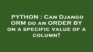PYTHON : Can Django ORM do an ORDER BY on a specific value of a column?