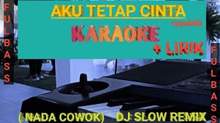 AKU TETAP CINTA || REPUBLIK ( KARAOKE DJ SLOW REMIX ) NADA COWOK