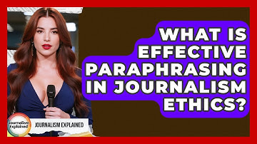 What Is Effective Paraphrasing In Journalism Ethics? - Journalism Explained