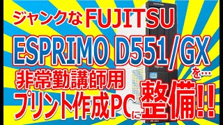 ジャンクなFUJITSU ESPRIMO D551/GXを非常勤講師用プリント作成PCに整備!!