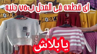 الحقونا اى قطعه ملابس حريمى بالمحل سعرها ٧٥ جنية 