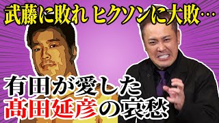 #111【髙田延彦の哀愁】武藤に敗れヒクソンに大敗…なぜ有田はそれでも愛するのか!?【髙田の半生を紐解く】