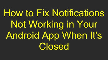 How to Fix Notifications Not Working in Your Android App When It