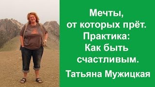 Мечты, от которых прёт. Упражнение, как быть счастливым. Татьяна Мужицкая