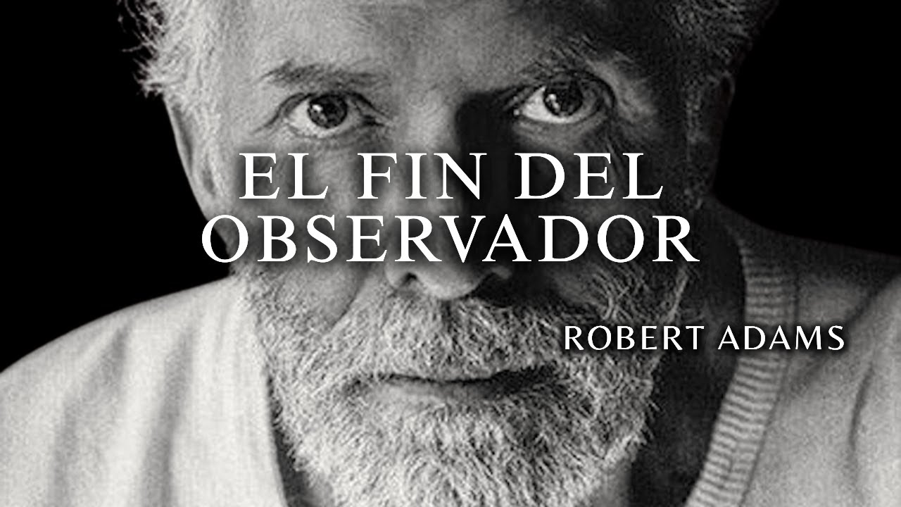 Robert Adams — El Momento en Que Te Das Cuenta de Que la Consciencia No Necesita un Observador