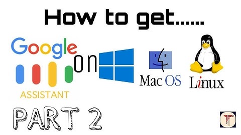How to get Google Assistant on Windows, Mac or Linux - PART 2