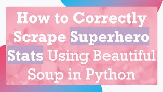 How to Correctly Scrape Superhero Stats Using Beautiful Soup in Python