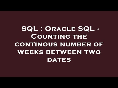 SQL : Oracle SQL - Counting the continous number of weeks between two dates