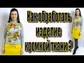 Обработка горловины и низа изделия. Секреты обработки кромкой ткани