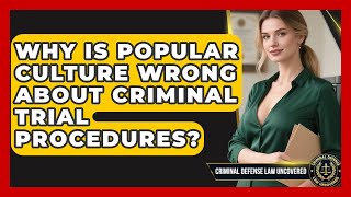Why Is Popular Culture Wrong About Criminal Trial Procedures? - Criminal Defense Law Uncovered