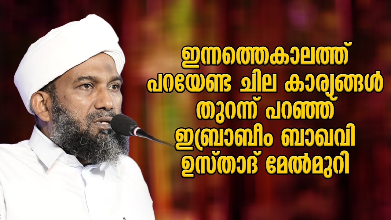 ഇന്നത്തെകാലത്ത് പറയേണ്ട ചില കാര്യങ്ങള്‍ തുറന്ന് പറഞ്ഞ് ഇബ്രാബീം ബാഖവി ഉസ്താദ് മേല്‍മുറി