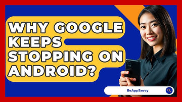 Why Google Keeps Stopping On Android? - Be App Savvy