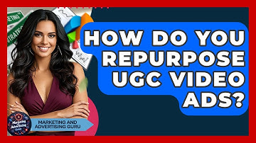 How Do You Repurpose UGC Video Ads? - Marketing and Advertising Guru
