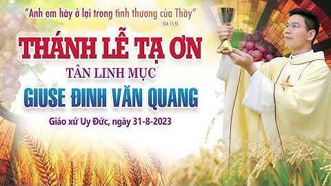 THÁNH LỄ TẠ ƠN TÂN LINH MỤC GIUSE ĐINH VĂN QUANG - TẠI  GIÁO XỨ UY ĐỨC - NGÀY 31.8.2023
