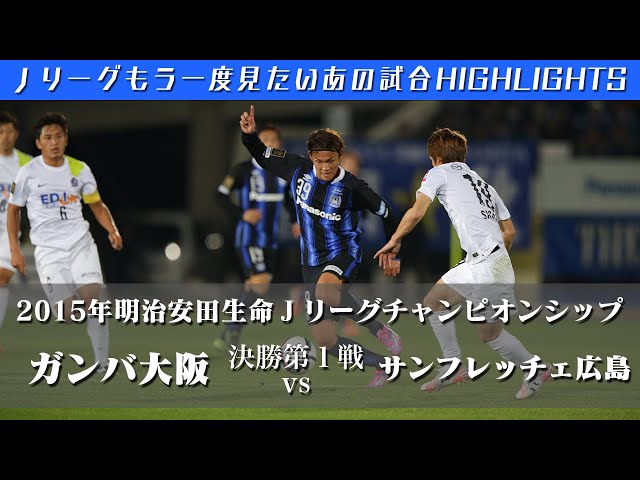 もう一度見たいあの試合 明治安田生命2015jリーグチャンピオンシップ 決勝 第1戦 ガンバ大阪 Vs サンフレッチェ広島 ハイライト Youtube