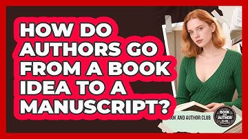 How Do Authors Go From A Book Idea To A Manuscript? - Book and Author Club
