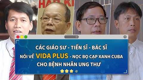 Các Giáo sư- Tiến sĩ- Bác sĩ đánh giá về Vida Plus - Nọc bọ cạp xanh Cuba cho bệnh nhân Ung Thư