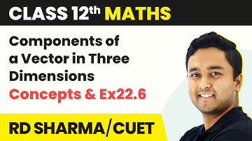 Components of a Vector in Three Dimensions - Concepts & Ex22.6 | Class 12 Maths | CBSE 2024-25