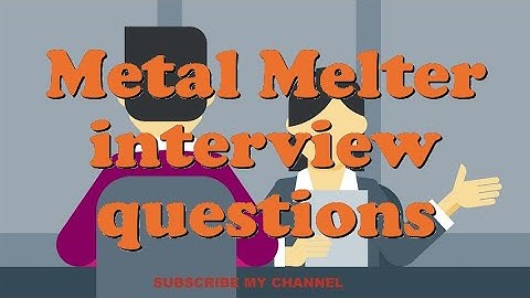 Metal Melter interview questions