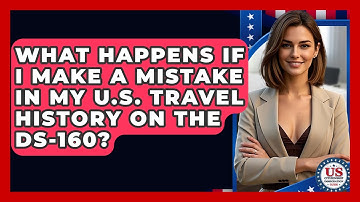 What Happens If I Make A Mistake In My U.S. Travel History On The DS-160?