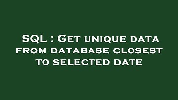 SQL : Get unique data from database closest to selected date