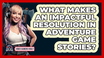 What Makes An Impactful Resolution In Adventure Game Stories? - Video Gamers Vault