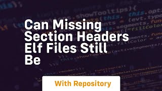 Can missing section headers ELF files still be