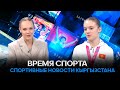 Спортивные новости Кыргызстана | ВРЕМЯ СПОРТА