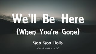 Watch Goo Goo Dolls Well Be Here When Youre Gone video