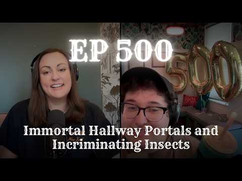 EP 500: Immortal Hallway Portals and Incriminating Insects