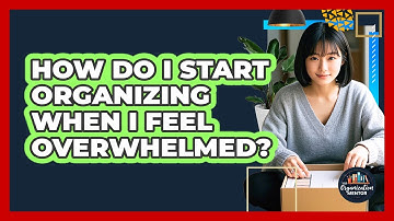 How Do I Start Organizing When I Feel Overwhelmed? - Your Organization Mentor