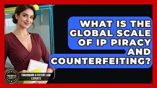 What Is The Global Scale Of IP Piracy And Counterfeiting - Trademark and Patent Law Experts