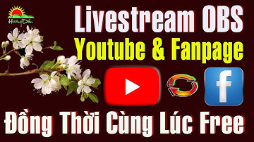 Cách Livestream OBS cùng lúc nhiều nơi trên Youtube Fanpage Facebook hoàn toàn Miễn Phí